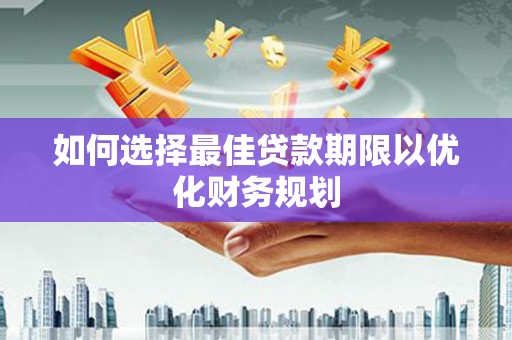 修水如何选择最佳贷款期限以优化财务规划