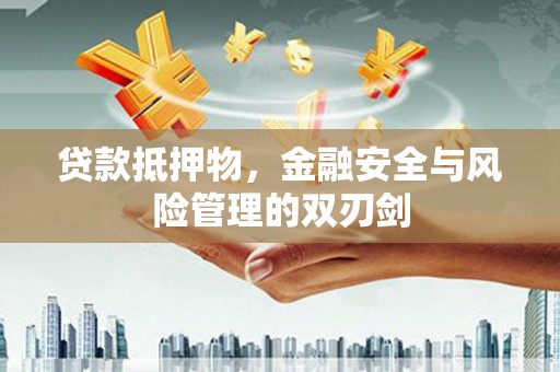 修水贷款抵押物，金融安全与风险管理的双刃剑