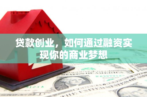 修水贷款创业，如何通过融资实现你的商业梦想
