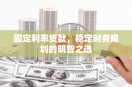 修水固定利率贷款，稳定财务规划的明智之选