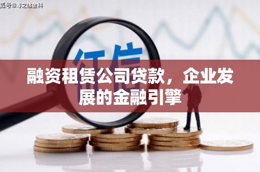 修水融资租赁公司贷款，企业发展的金融引擎