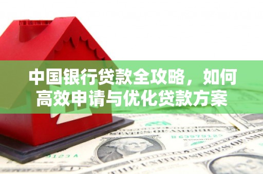修水中国银行贷款全攻略，如何高效申请与优化贷款方案