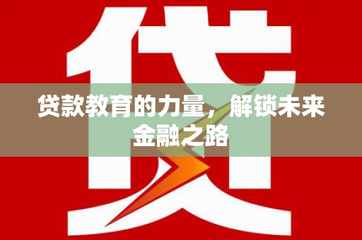 修水贷款教育的力量，解锁未来金融之路