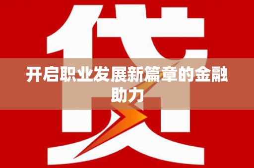 修水开启职业发展新篇章的金融助力