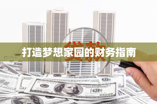 修水打造梦想家园的财务指南