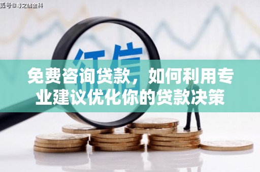 修水免费咨询贷款，如何利用专业建议优化你的贷款决策