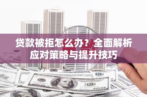 修水贷款被拒怎么办？全面解析应对策略与提升技巧