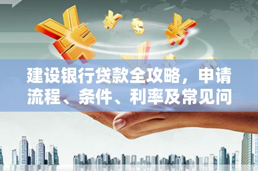 修水建设银行贷款全攻略，申请流程、条件、利率及常见问题解答