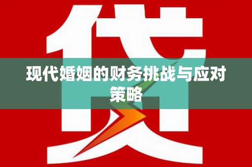 修水现代婚姻的财务挑战与应对策略