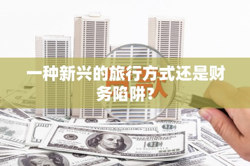 修水一种新兴的旅行方式还是财务陷阱？