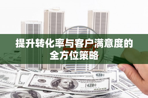 修水提升转化率与客户满意度的全方位策略