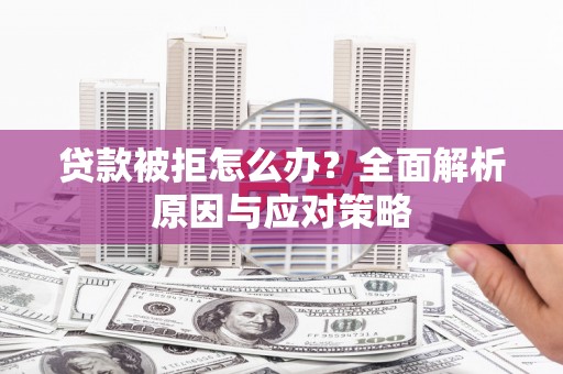 修水贷款被拒怎么办？全面解析原因与应对策略