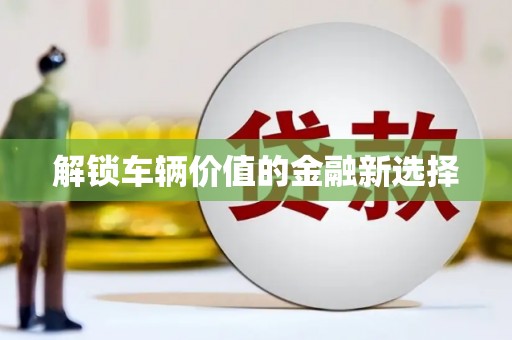 修水解锁车辆价值的金融新选择