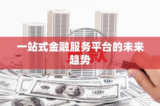 修水一站式金融服务平台的未来趋势