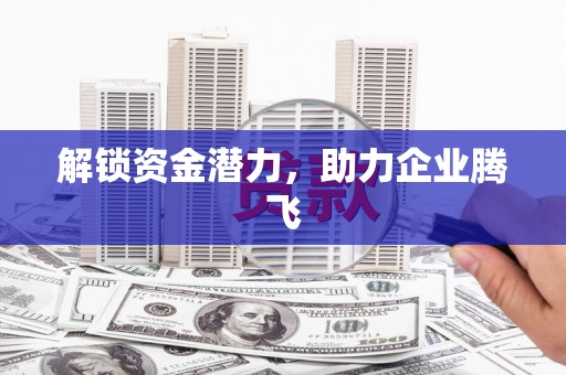 修水解锁资金潜力，助力企业腾飞