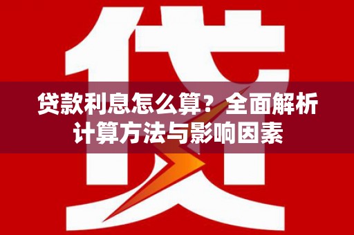 修水贷款利息怎么算？全面解析计算方法与影响因素