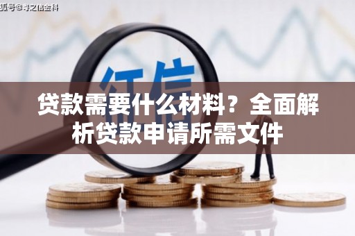 修水贷款需要什么材料？全面解析贷款申请所需文件