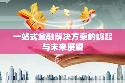 修水一站式金融解决方案的崛起与未来展望