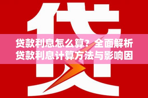 修水贷款利息怎么算？全面解析贷款利息计算方法与影响因素
