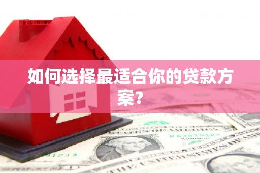 修水如何选择最适合你的贷款方案？