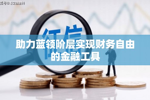 修水助力蓝领阶层实现财务自由的金融工具