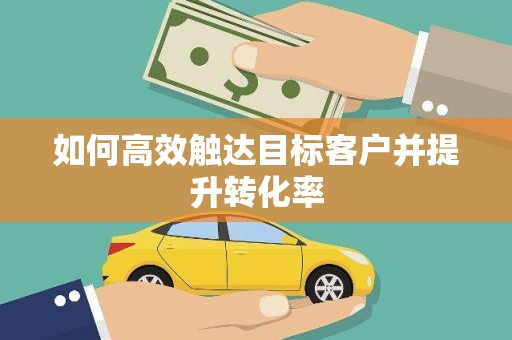 修水如何高效触达目标客户并提升转化率