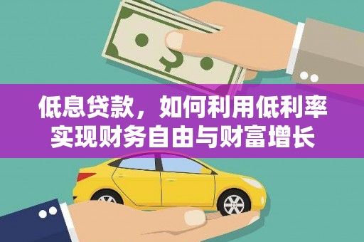 修水低息贷款，如何利用低利率实现财务自由与财富增长