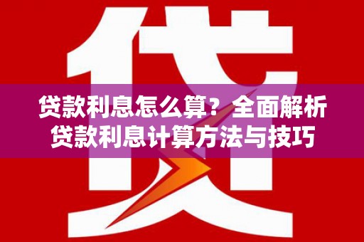 修水贷款利息怎么算？全面解析贷款利息计算方法与技巧