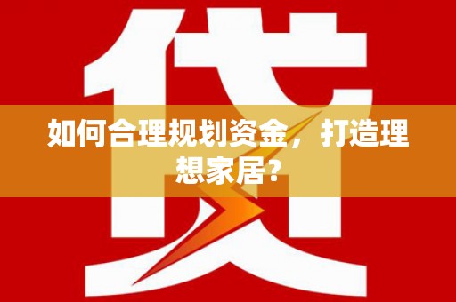 修水如何合理规划资金，打造理想家居？