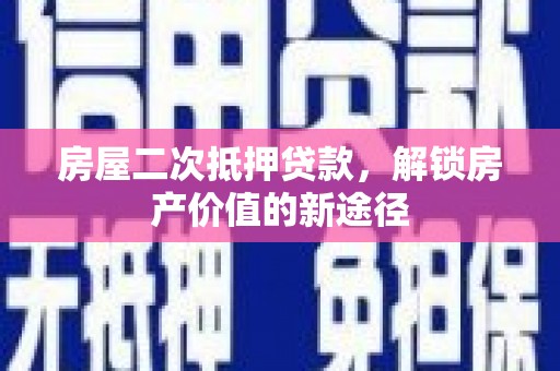 修水房屋二次抵押贷款，解锁房产价值的新途径