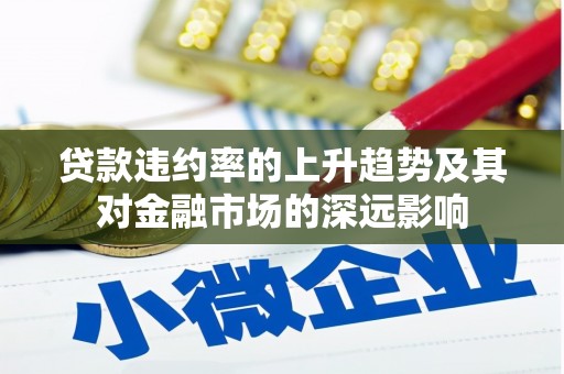 修水贷款违约率的上升趋势及其对金融市场的深远影响