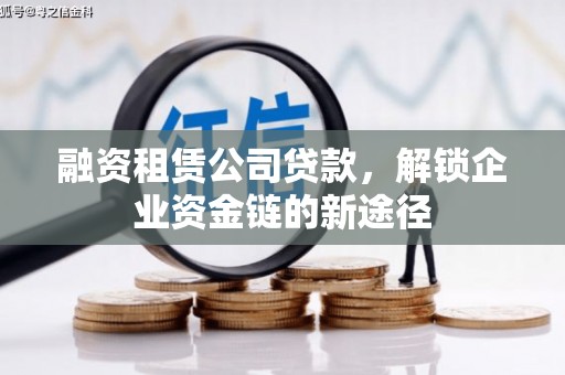 修水融资租赁公司贷款，解锁企业资金链的新途径