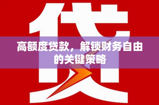 修水高额度贷款，解锁财务自由的关键策略